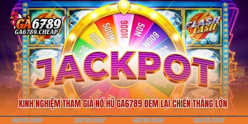 Kinh nghiệm tham gia nổ hũ GA6789 đem lại chiến thắng lớn